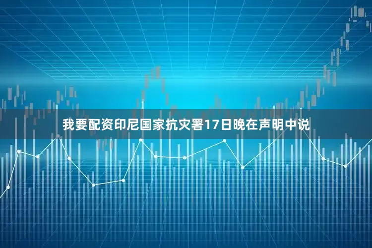 我要配资印尼国家抗灾署17日晚在声明中说