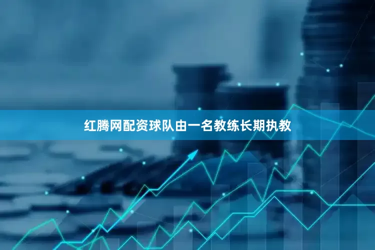 红腾网配资球队由一名教练长期执教