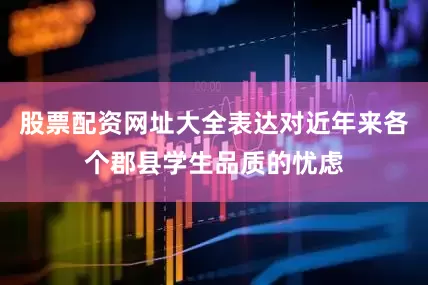 股票配资网址大全表达对近年来各个郡县学生品质的忧虑