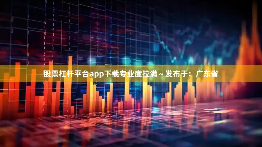 股票杠杆平台app下载专业度拉满～发布于：广东省
