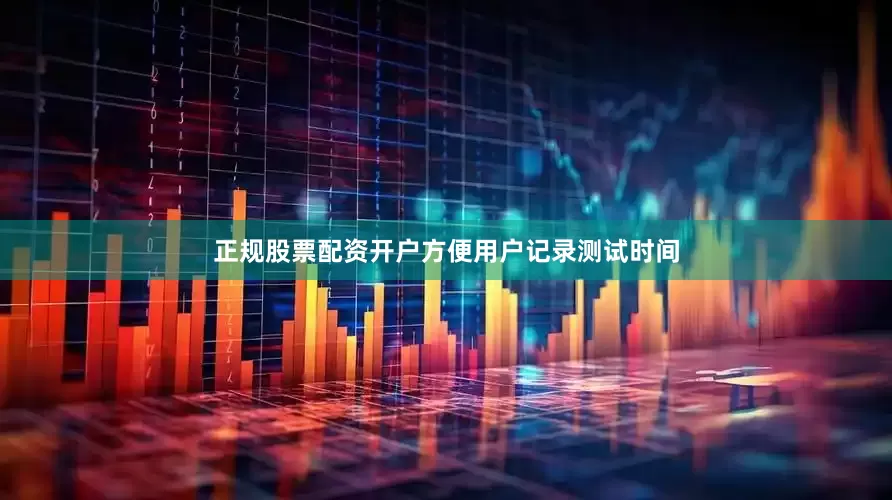 正规股票配资开户方便用户记录测试时间