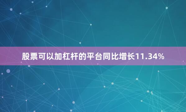 股票可以加杠杆的平台同比增长11.34%