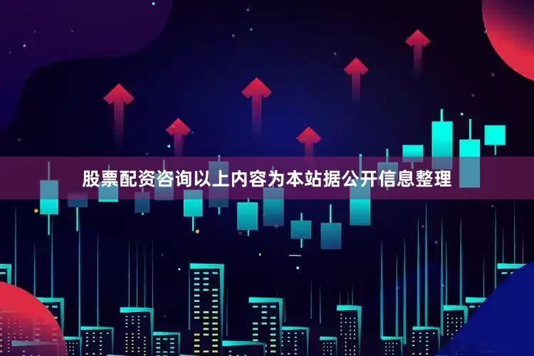 股票配资咨询以上内容为本站据公开信息整理