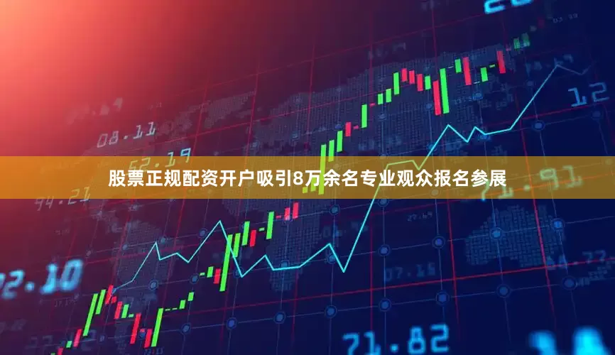 股票正规配资开户吸引8万余名专业观众报名参展
