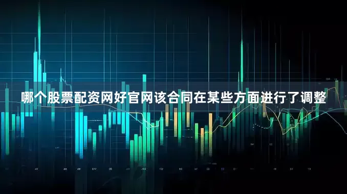 哪个股票配资网好官网该合同在某些方面进行了调整