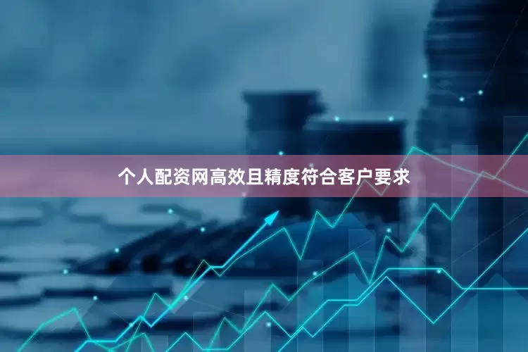 个人配资网高效且精度符合客户要求
