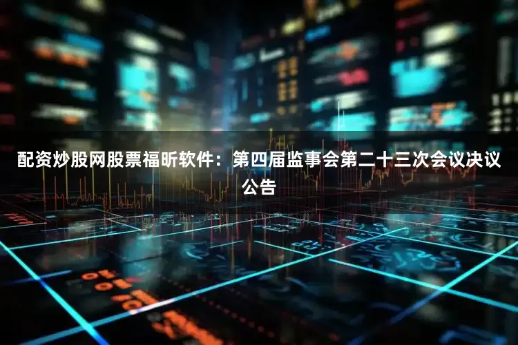 配资炒股网股票福昕软件：第四届监事会第二十三次会议决议公告