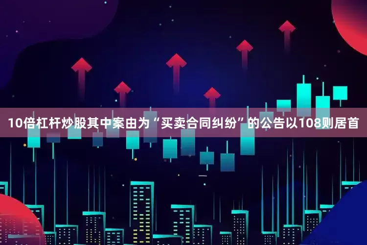 10倍杠杆炒股其中案由为“买卖合同纠纷”的公告以108则居首