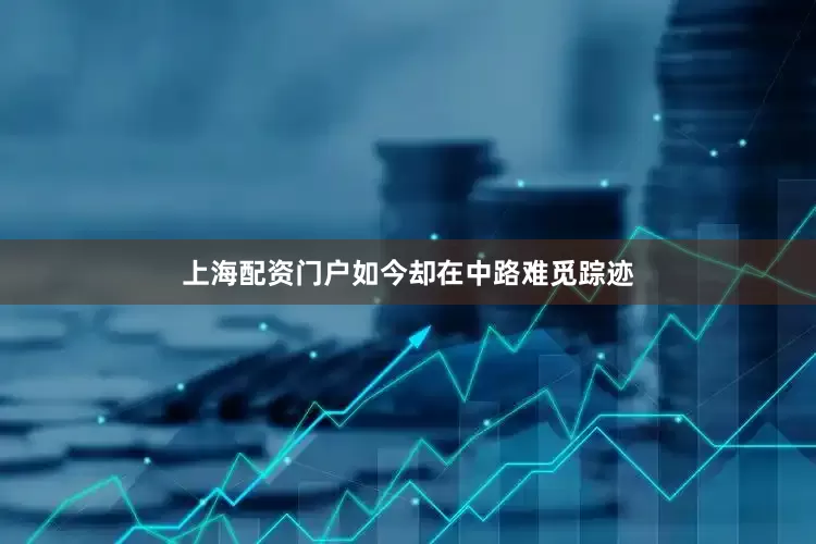 上海配资门户如今却在中路难觅踪迹