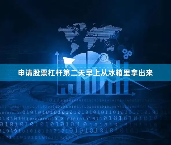 申请股票杠杆第二天早上从冰箱里拿出来