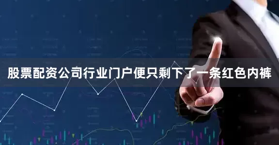 股票配资公司行业门户便只剩下了一条红色内裤