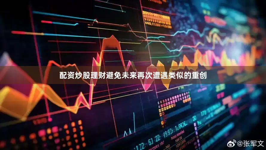 配资炒股理财避免未来再次遭遇类似的重创