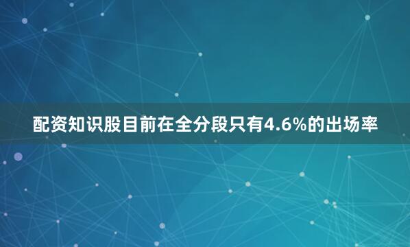 配资知识股目前在全分段只有4.6%的出场率