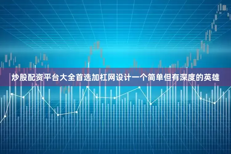炒股配资平台大全首选加杠网设计一个简单但有深度的英雄