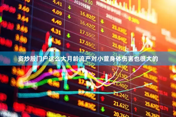 资炒股门户这么大月龄流产对小萱身体伤害也很大的