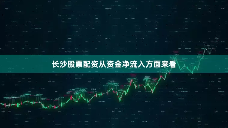 长沙股票配资　　从资金净流入方面来看