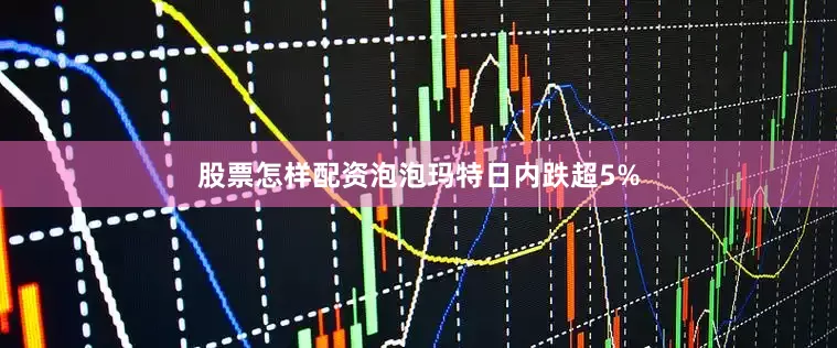 股票怎样配资泡泡玛特日内跌超5%