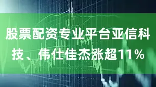 股票配资专业平台亚信科技、伟仕佳杰涨超11%