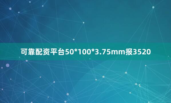 可靠配资平台50*100*3.75mm报3520
