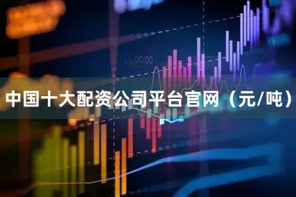 中国十大配资公司平台官网（元/吨）