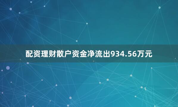 配资理财散户资金净流出934.56万元