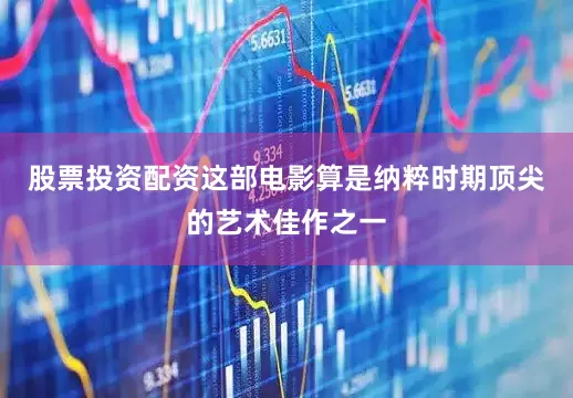 股票投资配资这部电影算是纳粹时期顶尖的艺术佳作之一