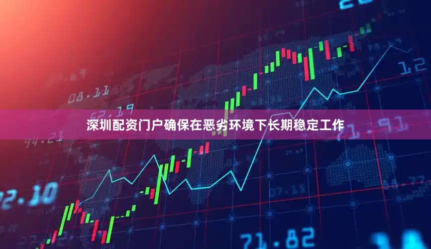 深圳配资门户确保在恶劣环境下长期稳定工作