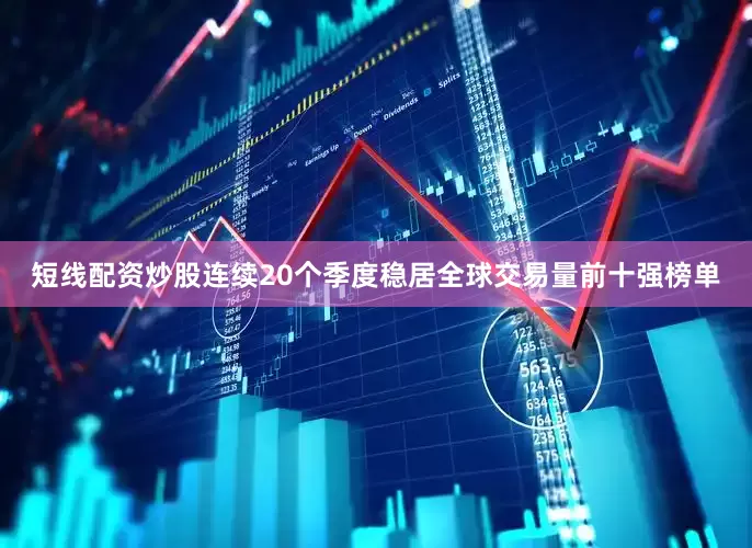 短线配资炒股连续20个季度稳居全球交易量前十强榜单