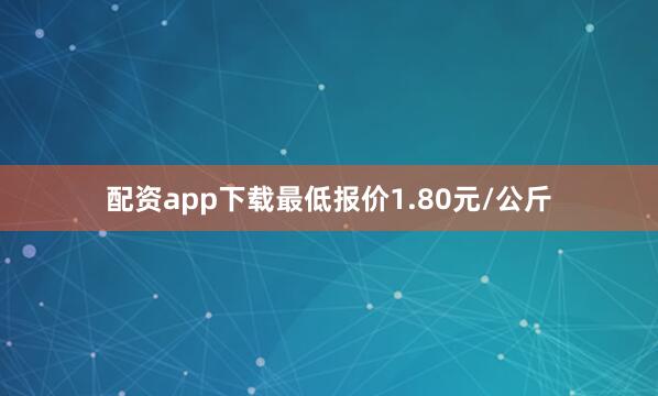 配资app下载最低报价1.80元/公斤