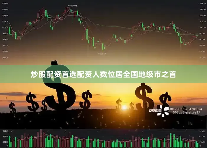 炒股配资首选配资人数位居全国地级市之首