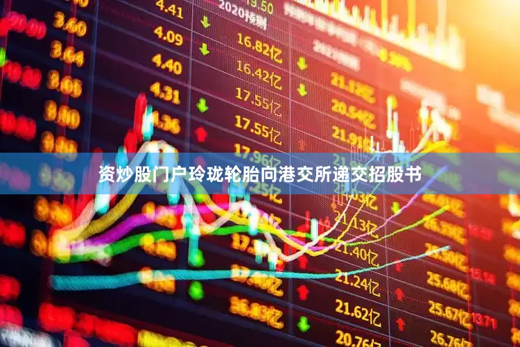 资炒股门户玲珑轮胎向港交所递交招股书