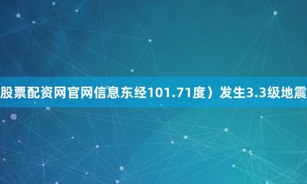 股票配资网官网信息东经101.71度）发生3.3级地震