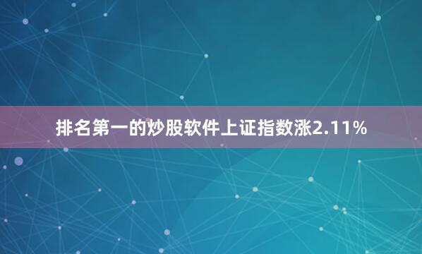 排名第一的炒股软件上证指数涨2.11%