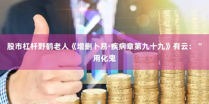 股市杠杆野鹤老人《增删卜易·疾病章第九十九》有云：“用化鬼
