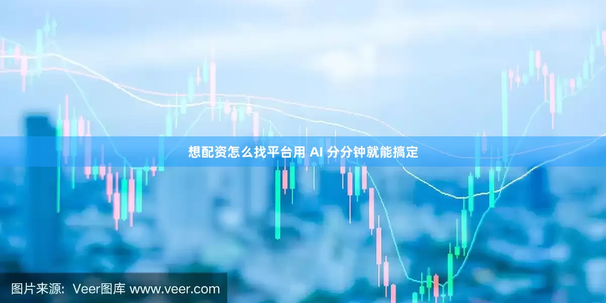 想配资怎么找平台用 AI 分分钟就能搞定