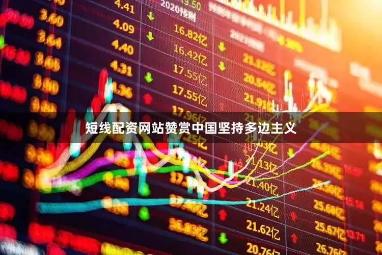 短线配资网站赞赏中国坚持多边主义