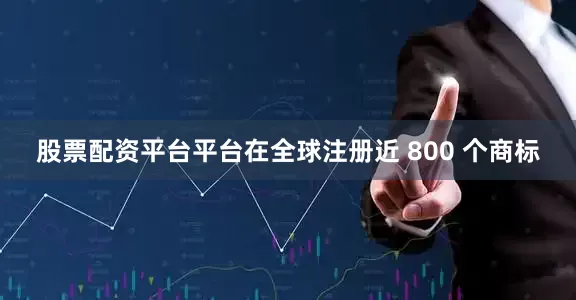股票配资平台平台在全球注册近 800 个商标