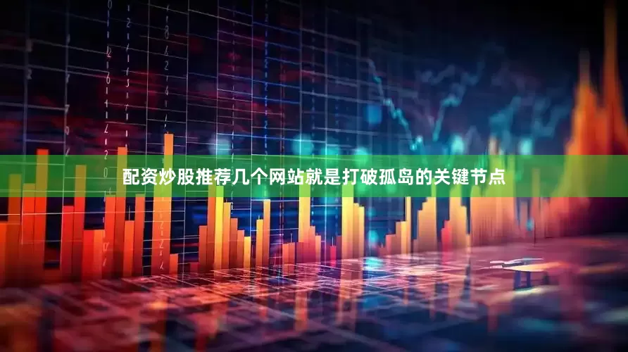 配资炒股推荐几个网站就是打破孤岛的关键节点