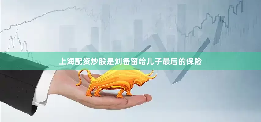 上海配资炒股是刘备留给儿子最后的保险