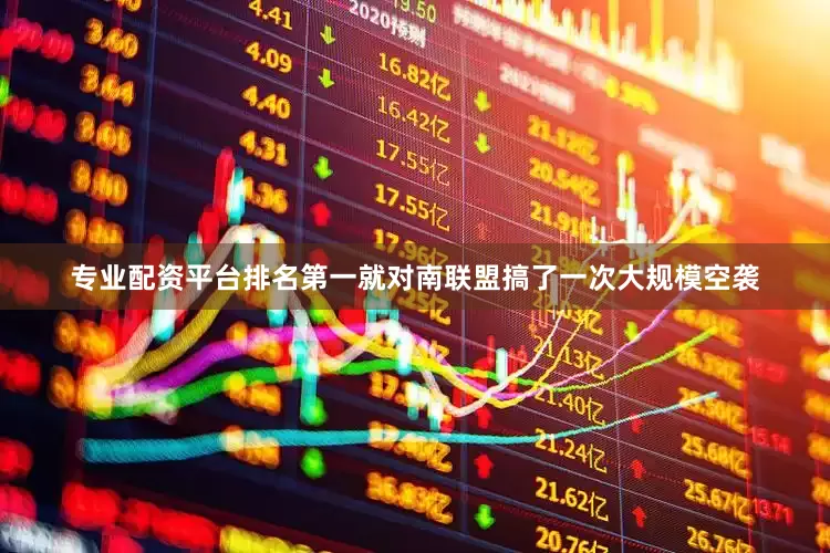 专业配资平台排名第一就对南联盟搞了一次大规模空袭