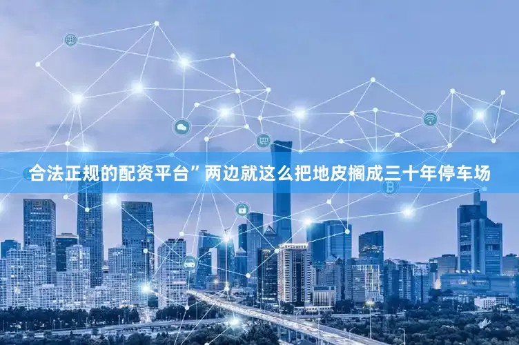 合法正规的配资平台”两边就这么把地皮搁成三十年停车场