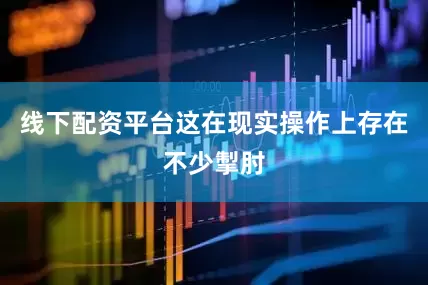 线下配资平台这在现实操作上存在不少掣肘
