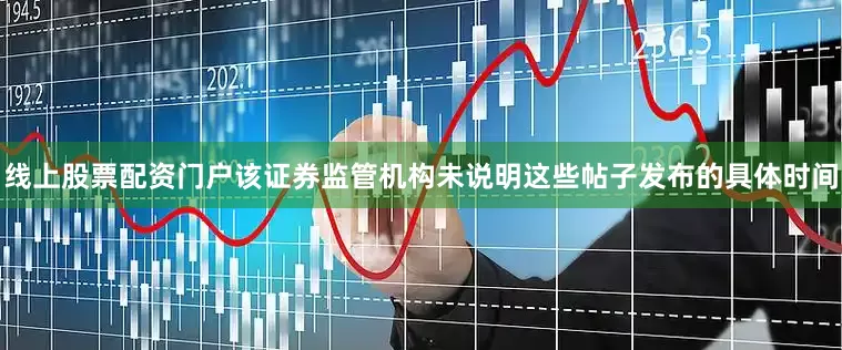 线上股票配资门户该证券监管机构未说明这些帖子发布的具体时间