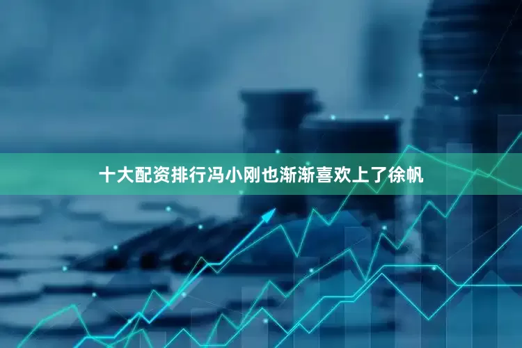 十大配资排行冯小刚也渐渐喜欢上了徐帆