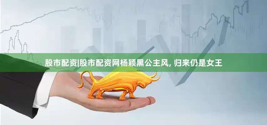 股市配资|股市配资网杨颖黑公主风, 归来仍是女王
