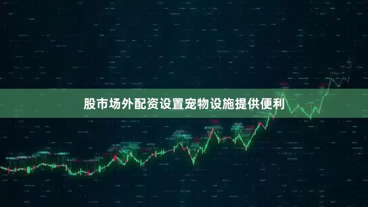 股市场外配资设置宠物设施提供便利