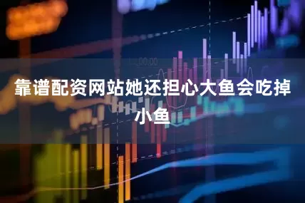 靠谱配资网站她还担心大鱼会吃掉小鱼
