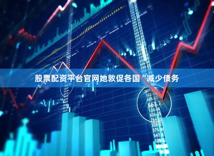 股票配资平台官网她敦促各国“减少债务