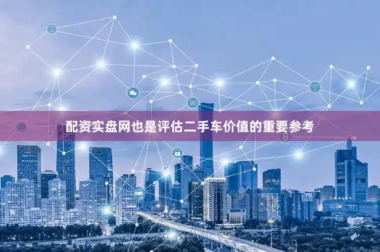 配资实盘网也是评估二手车价值的重要参考