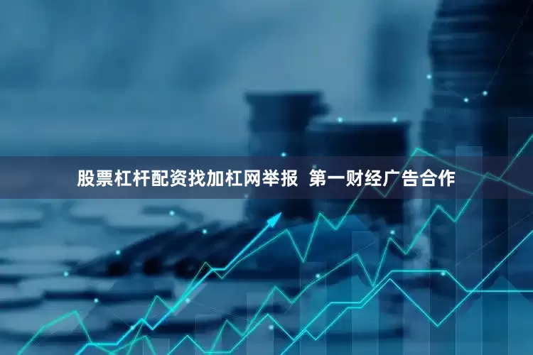 股票杠杆配资找加杠网举报 第一财经广告合作